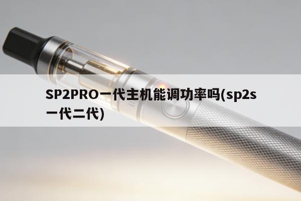 SP2PRO一代主機能調功率嗎(sp2s一代二代)